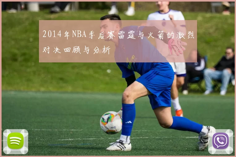 2014年NBA季后赛雷霆与火箭的激烈对决回顾与分析
